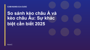 Read more about the article So sánh kèo châu Á và kèo châu Âu: Sự khác biệt cần biết 2025